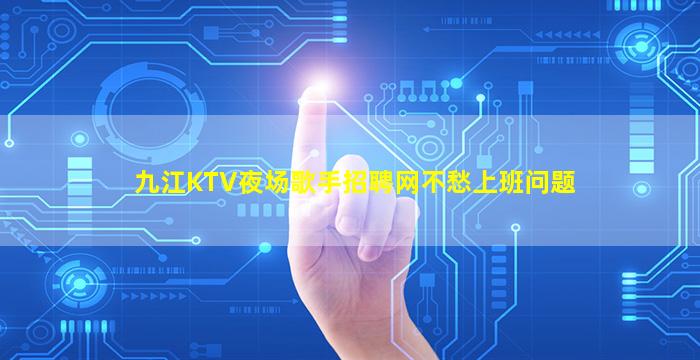 九江KTV夜场歌手招聘网不愁上班问题