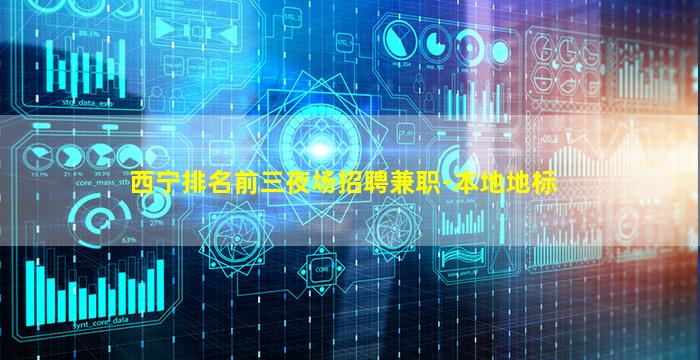 西宁排名前三夜场招聘兼职-本地地标